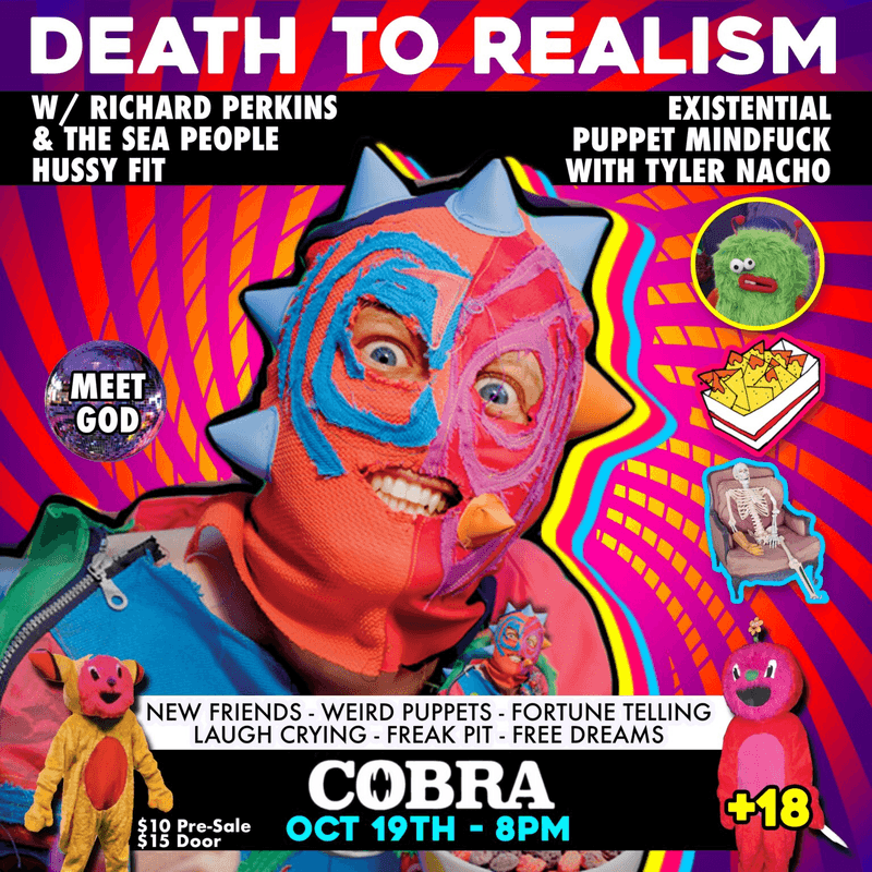 Death to Realism // Richard Perkins & the Sea People // Hussy Fit // Existential Puppet Mindfuck with Tyler Nacho